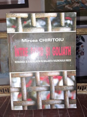 Mircea Chiritoiu - Intre David si Goliath / Romania si Iugoslavia in balanta razboiului rece foto