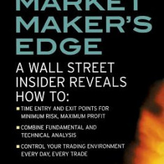 The Market Maker's Edge: A Wall Street Insider Reveals How To: Time Entry and Exit Points for Minimum Risk, Maximum Profit; Combine Fundamental