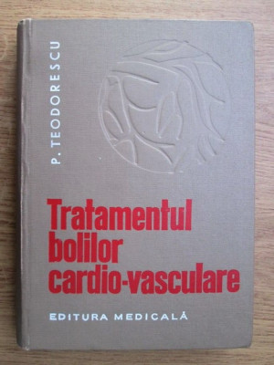 P. Teodorescu - Tratamentul bolilor cardio-vasculare. Prevenire si combatere foto
