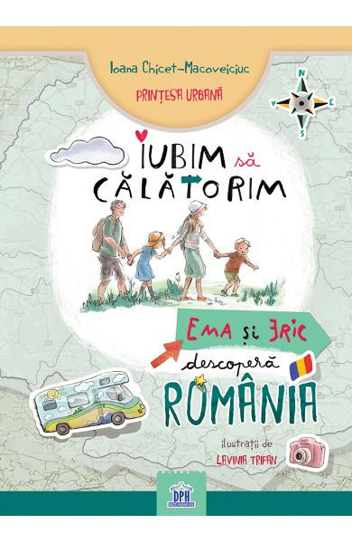 Iubim Sa Calatorim - Ema si Eric Descopera Romania, Ioana Chicet-Macoveiciuc, Lavinia Trifan - Editura DPH