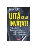 Uită ce ai &icirc;nvăţat!. 22 de lucruri pe care trebuie să ți le scoți din cap pentru a avea succes - Roger Flax