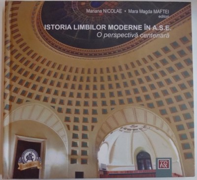 ISTORIA LIMBILOR MODERNE IN ASE , O PERSPECTIVA CENTENARA de MARIANA NICOLAE , MARA MAGDA MAFTEI , 2013 foto