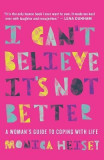 I Can&#039;t Believe It&#039;s Not Better: A Woman&#039;s Guide to Coping with Life