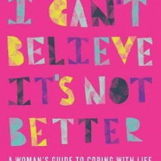 I Can't Believe It's Not Better: A Woman's Guide to Coping with Life