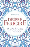 Despre fericire - Paperback brosat - Fr&eacute;d&eacute;ric Lenoir - Philobia