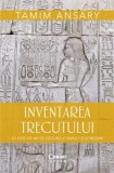 Cumpara ieftin Inventarea trecutului. 50 000 de ani de cultura, conflict si conexiuni/Tamim Ansary