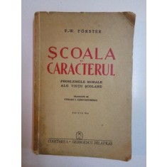SCOALA SI CARACTERUL , PROBLEMELE MORALE ALE VIETII SCOLARE , EDITIA A III - A de F.W. FORSTER