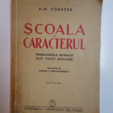 SCOALA SI CARACTERUL , PROBLEMELE MORALE ALE VIETII SCOLARE , EDITIA A III - A de F.W. FORSTER