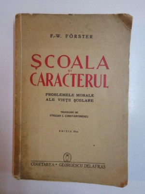 SCOALA SI CARACTERUL , PROBLEMELE MORALE ALE VIETII SCOLARE , EDITIA A III - A de F.W. FORSTER foto