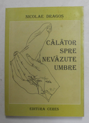 CALATOR SPRE NEVAZUTE UMBRE - poezii de NICOLAE DRAGOS , 2009, DEDICATIE * foto
