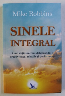 SINELE INTEGRAL - CUM OBTII SUCCESUL DEBLOCANDU-TI CREATIVITATEA , RELATIILE SI PERFORMANTA de MIKE ROBBINS , 2018 foto