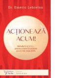 Actioneaza acum! Metoda 5,4,3,2,1... pentru a trece la actiune si a-ti trai viata 200% - Ana-Maria Datcu, Emeric Lebreton