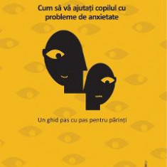 Cum sa va ajutati copilul cu probleme de anxietate Ed.3 - Ronald Rapee, Susan Spence, Vanessa Cobham, Ann Wignall