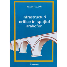 Infrastructuri Critice In Spatiul Arabofon (cu Semnatura Auto - Cezar Teclan ,560215
