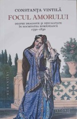 FOCUL AMORULUI. DESPRE DRAGOSTE SI SEXUALITATE IN SOCIETATEA ROMANEASCA 1750-830-CONSTANTA VINTILA-250742