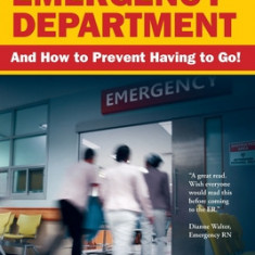 Your Inside Guide to the Emergency Department: And How to Prevent Having to Go!