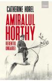 Amiralul Horthy, regentul Ungariei - Catherine Horel