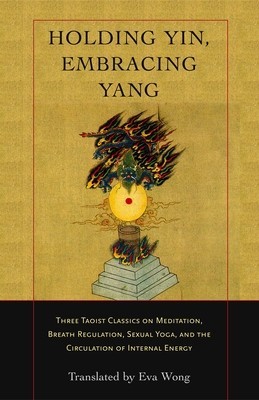 Holding Yin, Embracing Yang: Three Taoist Classics on Meditation, Breath Regulation, Sexual Yoga, and Thecirculation of Internal Energy foto
