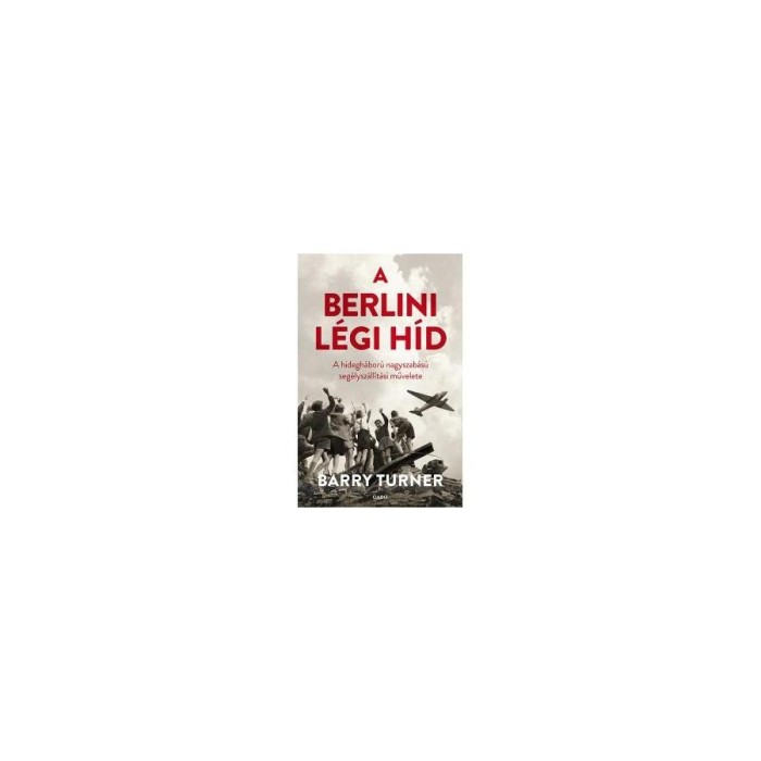 A berlini l&eacute;gi h&iacute;d - A hidegh&aacute;bor&uacute; nagyszab&aacute;s&uacute; seg&eacute;lysz&aacute;ll&iacute;t&aacute;si művelete - Barry Turner