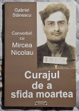 Convorbiri cu Mircea Nicolau Curajul de a sfida moartea -Gabriel Stanescu Contine dedicatie si semnatura autorului