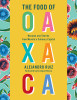 The Food of Oaxaca: Recipes and Stories from Mexico&#039;s Culinary Capital