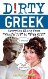 Dirty Greek: Everyday Slang from &quot;&quot;What&#039;s Up?&quot;&quot; to &quot;&quot;F*%# Off!&quot;&quot;