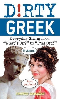 Dirty Greek: Everyday Slang from &quot;&quot;What&#039;s Up?&quot;&quot; to &quot;&quot;F*%# Off!&quot;&quot;