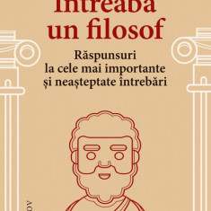 Întreabă un filosof. Răspunsuri la cele mai importante și neașteptate întrebări