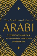 Arabi. O istorie de 3000 de ani a popoarelor, triburilor si imperiilor - Tim Mackintosh-Smith - RAO