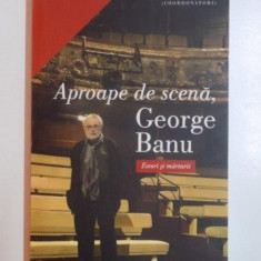 APROAPE DE SCENA , GEORGE BANU . ESEURI SI MARTURII de IULIAN BOLDEA , STEFANA POP CURSEU , 2013