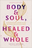 Body &amp; Soul, Healed &amp; Whole: An Invitational Guide to Healthy Sexuality After Trauma, Abuse, and Coercive Control