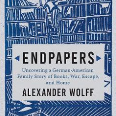 Endpapers: Uncovering a German-American Family Story of Books, War, Escape, and Home - Alexander Wolff