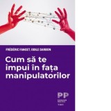 Cum sa te impui in fata manipulatorilor - Frederic Fanget, Sorana Otetea, Odile Darbon