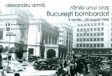 Ranile unui oras. Bucuresti bombardat 4 aprilie-26 august 1944
