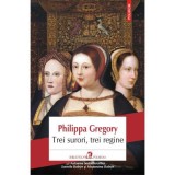 Trei surori, trei regine - Philippa Gregory