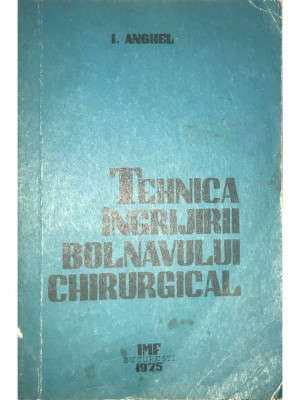 I. Anghel - Tehnica &amp;icirc;ngrijirii bolnavului chirurgical (editia 1975) foto