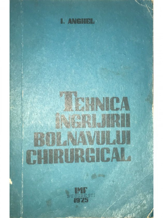 I. Anghel - Tehnica &icirc;ngrijirii bolnavului chirurgical (editia 1975)