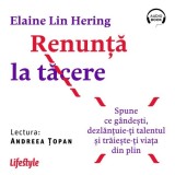 Renunță la tăcere. Spune ce g&acirc;ndești, dezlanțuie-ți talentul și trăieste-ți viața din plin - Audiobook - Elaine Lin Hering