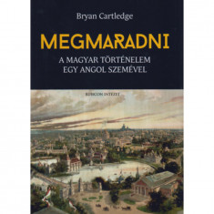 Megmaradni - A magyar történelem egy angol szemével - Bryan Cartledge