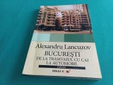 BUCUREȘTI DE LA TRAMVAIUL CU CAI LA AUTOMOBIL * ALEXANDRU LANCUZOV / 2007 * 3 4 6