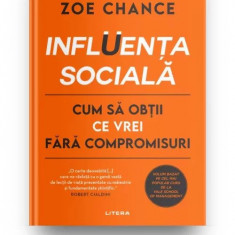 Influenta Sociala. Cum Sa Obtii Ce Vrei Fara Compromisuri, Zoe Chance - Editura Litera