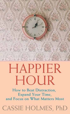 Happier Hour: How to Beat Distraction, Expand Your Time, and Focus on What Matters Most foto