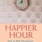 Happier Hour: How to Beat Distraction, Expand Your Time, and Focus on What Matters Most