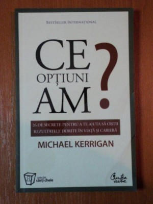 CE OPTIUNI AM? 26 DE SECRETE PENTRU A TE AJUTA SA OBTII REZULTATELE DORITE IN VIATA SI CARIER de MICHAEL KERRIGAN foto