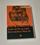 Alain Braconnier Cum sa fii un tata bun pentru fica ta