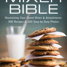 The Mixer Bible: 300 Recipes for Your Stand Mixer Plus Over 175 Step-By-Step Photos