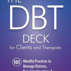 The Dbt Deck for Clients and Therapists: 101 Mindful Practices to Manage Distress, Regulate Emotions & Build Better Relationships