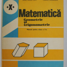 MATEMATICA - GEOMETRIE SI TRIGONOMETRIE , MANUAL PENTRU CLASA A - X -A de AUGUSTIN COTA ...FLORICA VORNICESCU , 1984