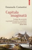 Capitala imaginata. Evolutia Bucurestiului in perioada formarii si consolidarii statului national roman (1830-1940) &ndash; Emanuela Costantini