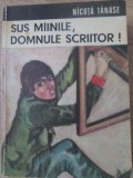 Sus Mainile, Domnule Scriitor! - Nicuta Tanase, Ion Creanga, 1972, Carte Copii, Povesti, Romana, Paperback